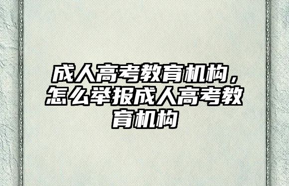 成人高考教育機構，怎么舉報成人高考教育機構