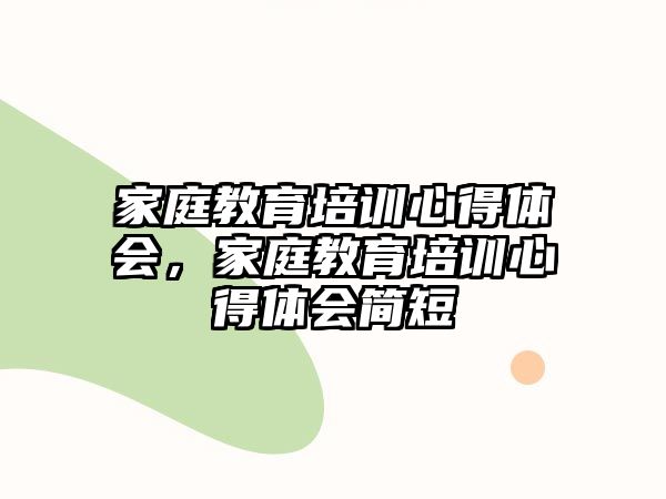 家庭教育培訓(xùn)心得體會(huì)，家庭教育培訓(xùn)心得體會(huì)簡(jiǎn)短