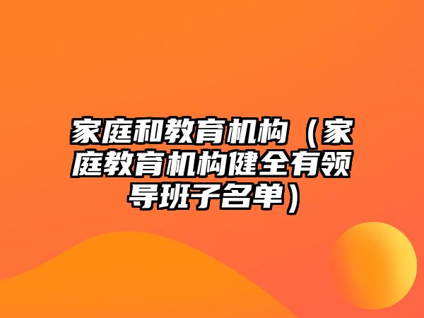 家庭和教育機構(gòu)（家庭教育機構(gòu)健全有領(lǐng)導(dǎo)班子名單）