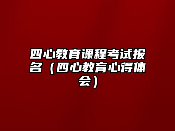 四心教育課程考試報名（四心教育心得體會）