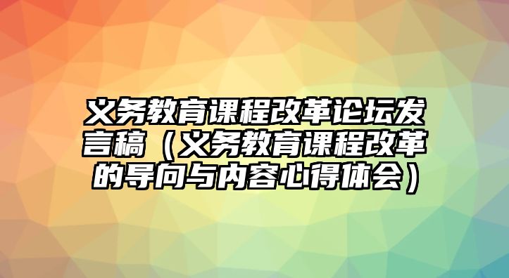 義務(wù)教育課程改革論壇發(fā)言稿（義務(wù)教育課程改革的導(dǎo)向與內(nèi)容心得體會(huì)）