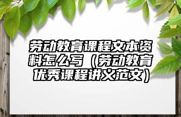 勞動教育課程文本資料怎么寫（勞動教育優(yōu)秀課程講義范文）