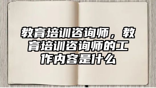 教育培訓(xùn)咨詢師，教育培訓(xùn)咨詢師的工作內(nèi)容是什么