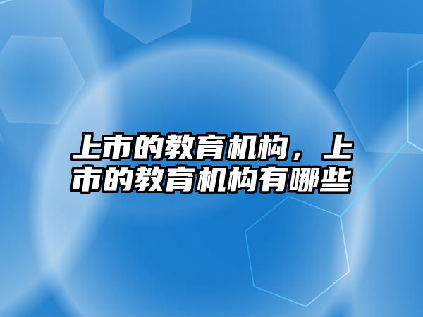 上市的教育機構(gòu)，上市的教育機構(gòu)有哪些