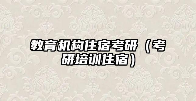 教育機(jī)構(gòu)住宿考研（考研培訓(xùn)住宿）