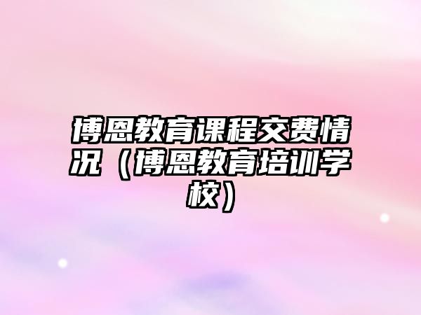 博恩教育課程交費(fèi)情況（博恩教育培訓(xùn)學(xué)校）