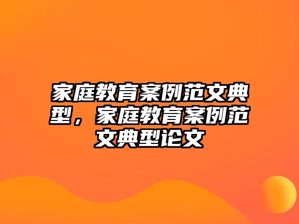 家庭教育案例范文典型，家庭教育案例范文典型論文