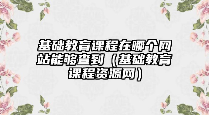 基礎(chǔ)教育課程在哪個(gè)網(wǎng)站能夠查到（基礎(chǔ)教育課程資源網(wǎng)）