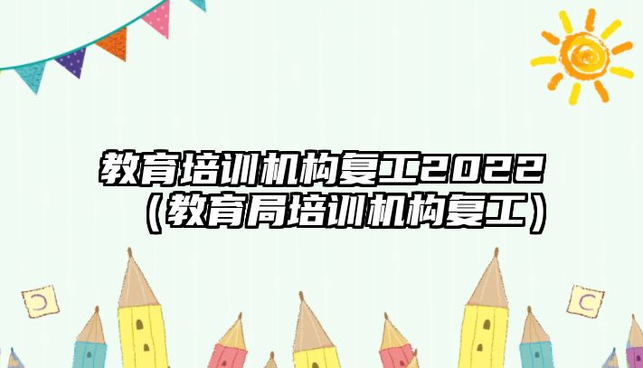 教育培訓(xùn)機構(gòu)復(fù)工2022（教育局培訓(xùn)機構(gòu)復(fù)工）