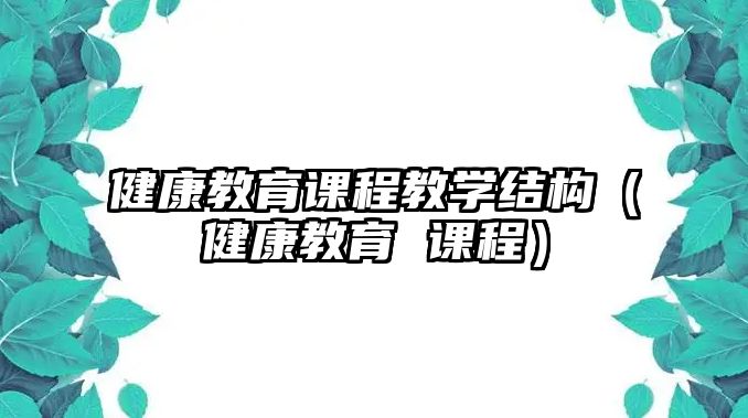 健康教育課程教學結構（健康教育 課程）