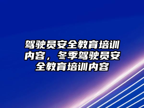 駕駛員安全教育培訓內(nèi)容，冬季駕駛員安全教育培訓內(nèi)容