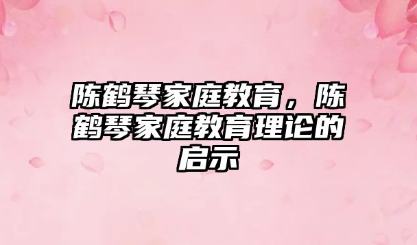 陳鶴琴家庭教育，陳鶴琴家庭教育理論的啟示