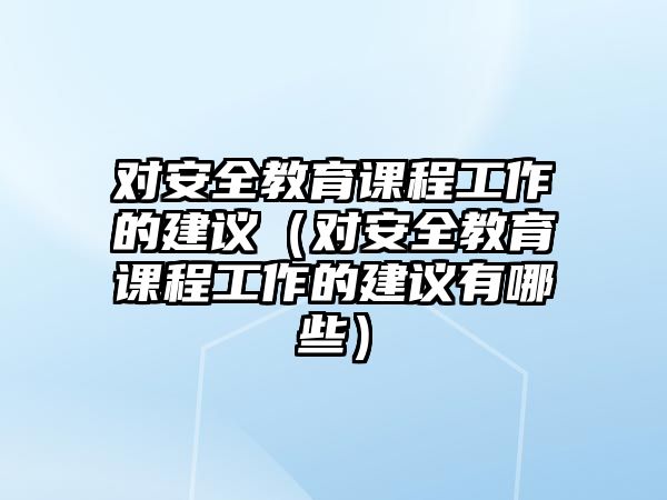 對安全教育課程工作的建議（對安全教育課程工作的建議有哪些）