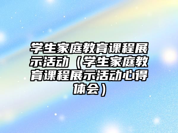 學(xué)生家庭教育課程展示活動（學(xué)生家庭教育課程展示活動心得體會）