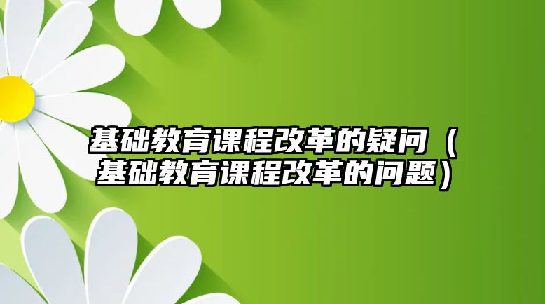 基礎教育課程改革的疑問（基礎教育課程改革的問題）