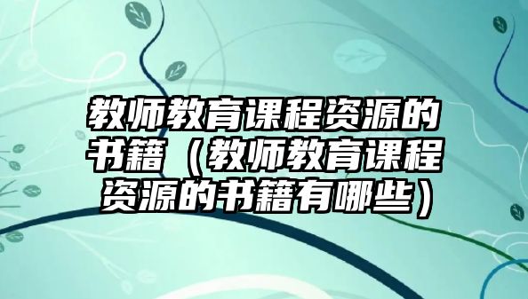 教師教育課程資源的書籍（教師教育課程資源的書籍有哪些）