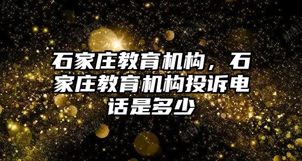 石家莊教育機構，石家莊教育機構投訴電話是多少