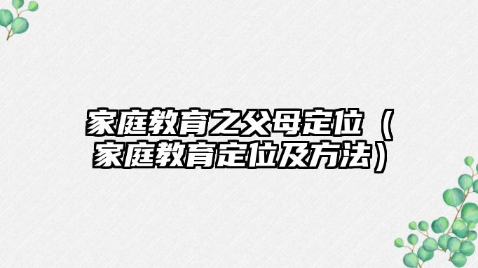 家庭教育之父母定位（家庭教育定位及方法）