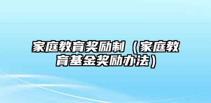 家庭教育獎(jiǎng)勵(lì)制（家庭教育基金獎(jiǎng)勵(lì)辦法）