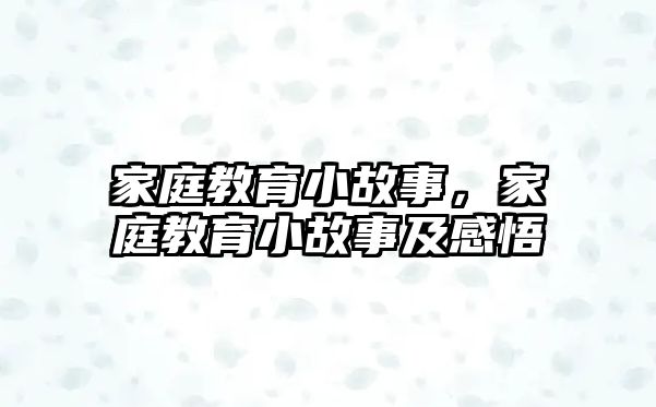 家庭教育小故事，家庭教育小故事及感悟