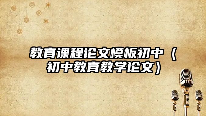 教育課程論文模板初中（初中教育教學(xué)論文）