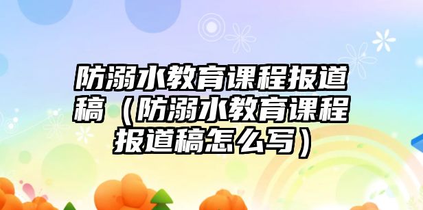 防溺水教育課程報道稿（防溺水教育課程報道稿怎么寫）