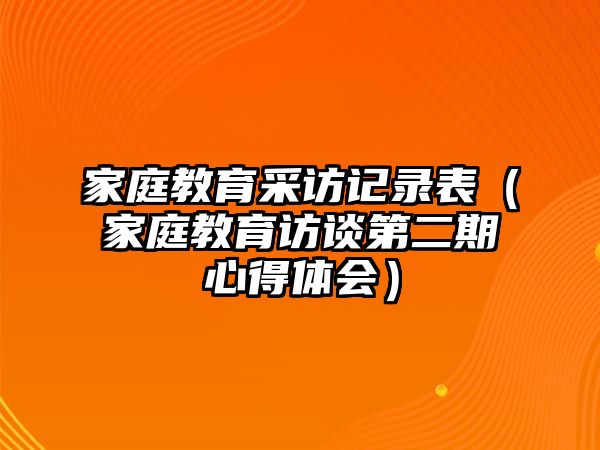 家庭教育采訪(fǎng)記錄表（家庭教育訪(fǎng)談第二期心得體會(huì)）