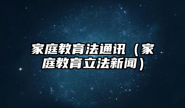 家庭教育法通訊（家庭教育立法新聞）