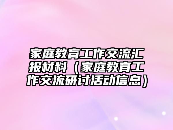 家庭教育工作交流匯報材料（家庭教育工作交流研討活動信息）