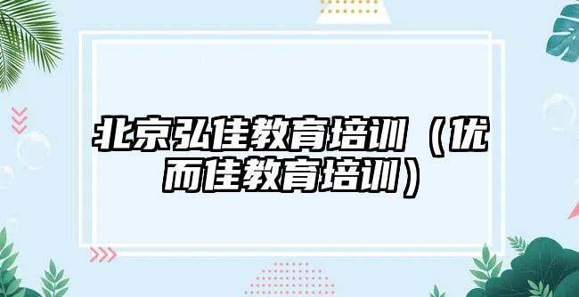 北京弘佳教育培訓（優(yōu)而佳教育培訓）