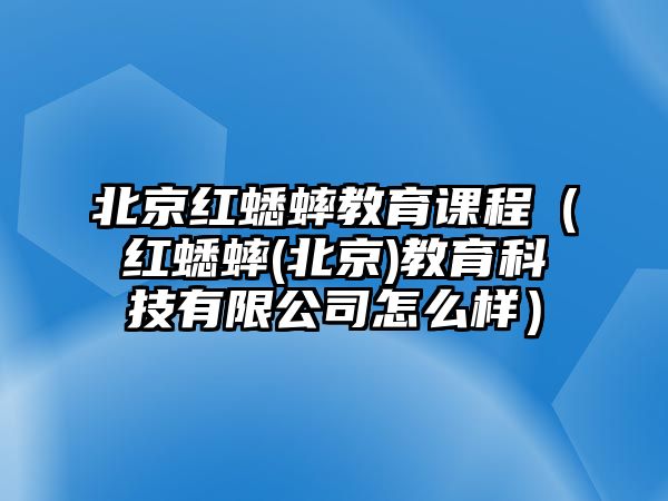 北京紅蟋蟀教育課程（紅蟋蟀(北京)教育科技有限公司怎么樣）