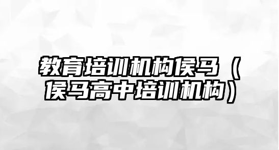 教育培訓機構(gòu)侯馬（侯馬高中培訓機構(gòu)）