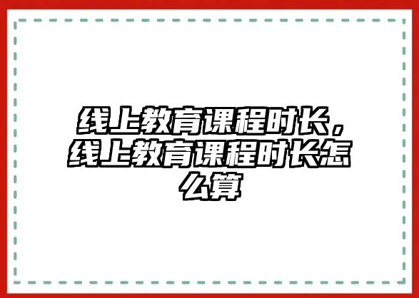 線上教育課程時長，線上教育課程時長怎么算