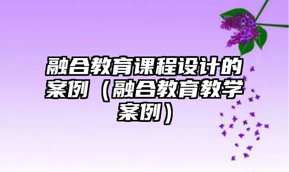 融合教育課程設(shè)計的案例（融合教育教學(xué)案例）