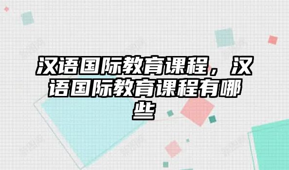 漢語國際教育課程，漢語國際教育課程有哪些