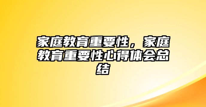 家庭教育重要性，家庭教育重要性心得體會總結(jié)