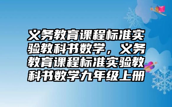 義務教育課程標準實驗教科書數(shù)學，義務教育課程標準實驗教科書數(shù)學九年級上冊