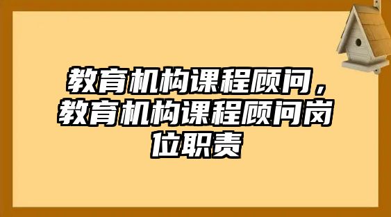 教育機構課程顧問，教育機構課程顧問崗位職責