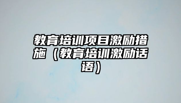 教育培訓(xùn)項(xiàng)目激勵(lì)措施（教育培訓(xùn)激勵(lì)話語(yǔ)）