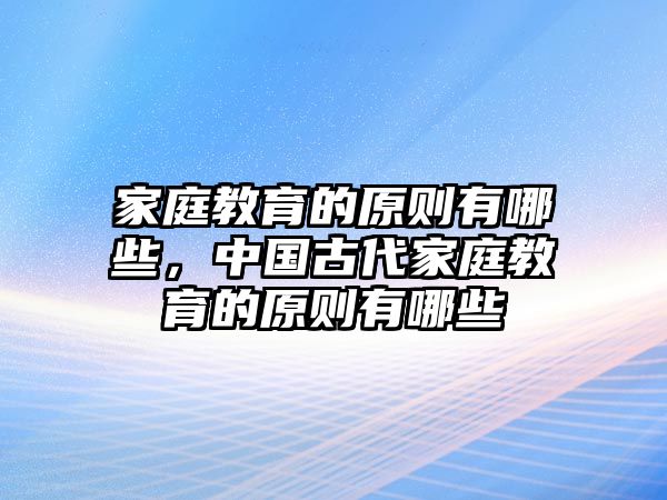 家庭教育的原則有哪些，中國古代家庭教育的原則有哪些