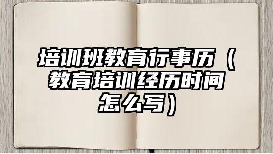 培訓班教育行事歷（教育培訓經歷時間怎么寫）