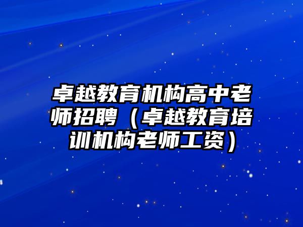 卓越教育機(jī)構(gòu)高中老師招聘（卓越教育培訓(xùn)機(jī)構(gòu)老師工資）