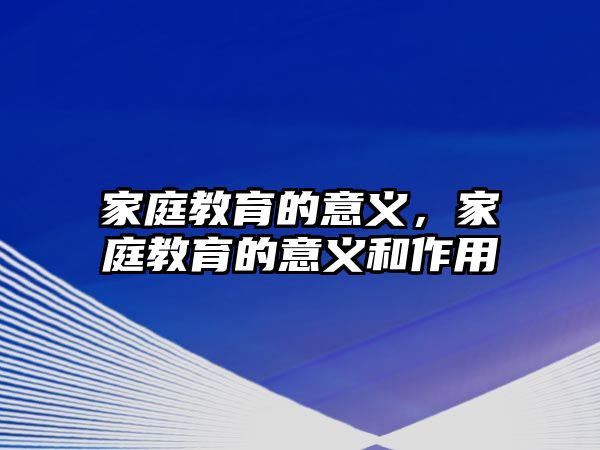 家庭教育的意義，家庭教育的意義和作用