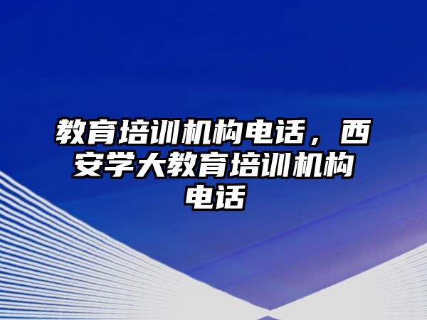 教育培訓(xùn)機構(gòu)電話，西安學(xué)大教育培訓(xùn)機構(gòu)電話