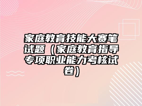 家庭教育技能大賽筆試題（家庭教育指導(dǎo)專項(xiàng)職業(yè)能力考核試卷）