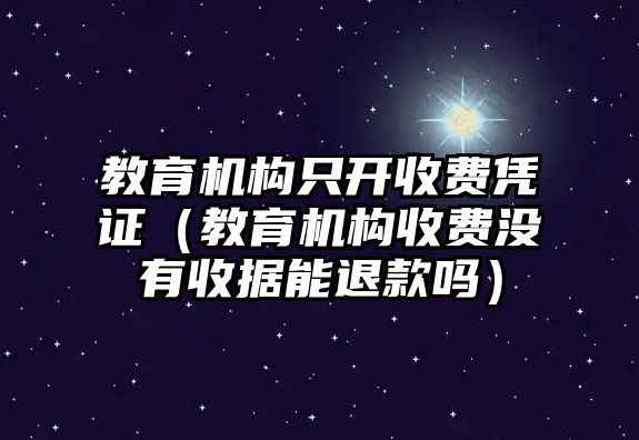 教育機構(gòu)只開收費憑證（教育機構(gòu)收費沒有收據(jù)能退款嗎）