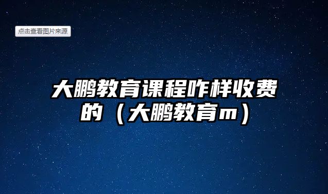 大鵬教育課程咋樣收費的（大鵬教育m）