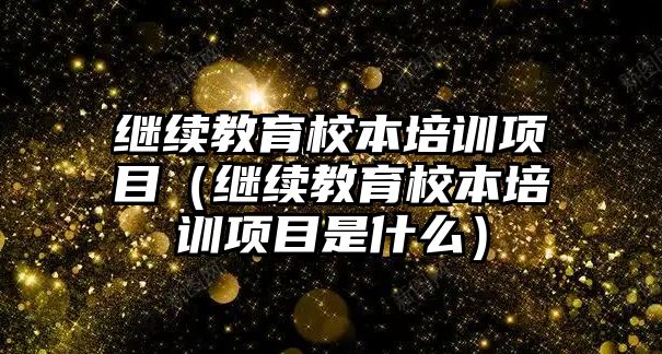 繼續(xù)教育校本培訓(xùn)項目（繼續(xù)教育校本培訓(xùn)項目是什么）