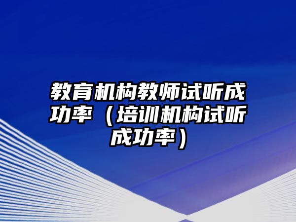 教育機構教師試聽成功率（培訓機構試聽成功率）