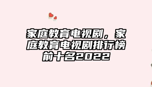 家庭教育電視劇，家庭教育電視劇排行榜前十名2022